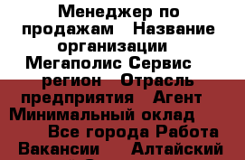 Менеджер по продажам › Название организации ­ Мегаполис-Сервис 52 регион › Отрасль предприятия ­ Агент › Минимальный оклад ­ 90 000 - Все города Работа » Вакансии   . Алтайский край,Славгород г.